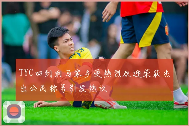TYC回到利马家乡受热烈欢迎荣获杰出公民称号引发热议