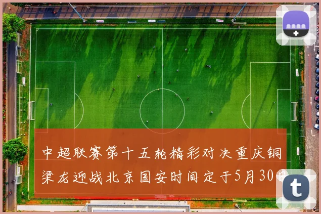 中超联赛第十五轮精彩对决重庆铜梁龙迎战北京国安时间定于5月30日20点