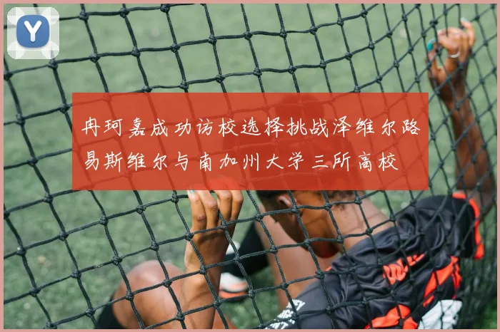 冉珂嘉成功访校选择挑战泽维尔路易斯维尔与南加州大学三所高校