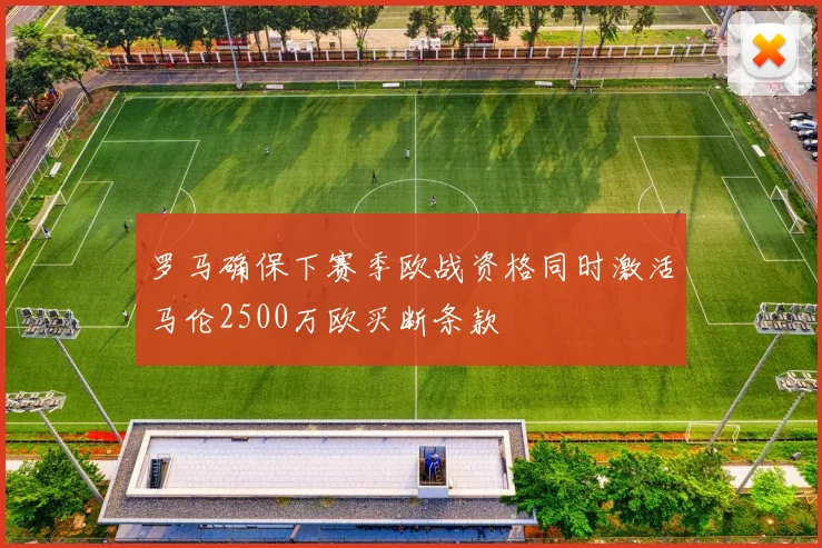 罗马确保下赛季欧战资格同时激活马伦2500万欧买断条款