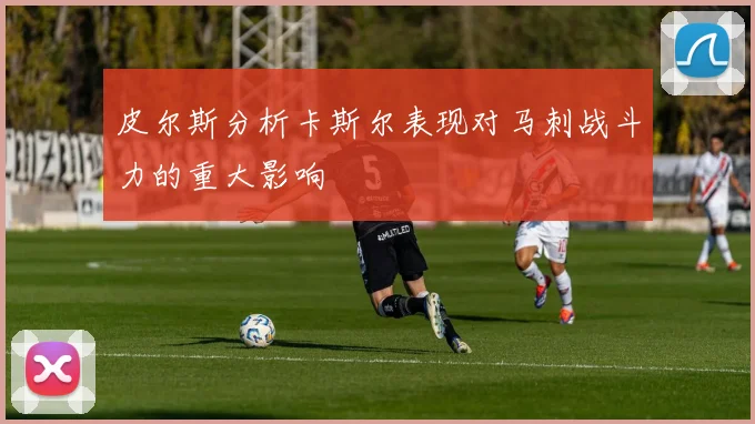 皮尔斯分析卡斯尔表现对马刺战斗力的重大影响