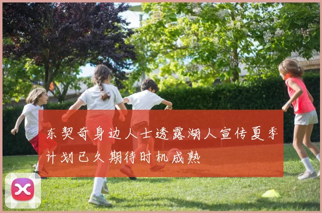 东契奇身边人士透露湖人宣传夏季计划已久期待时机成熟