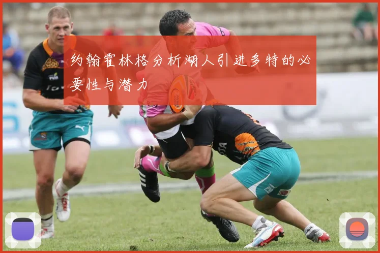 约翰霍林格分析湖人引进多特的必要性与潜力