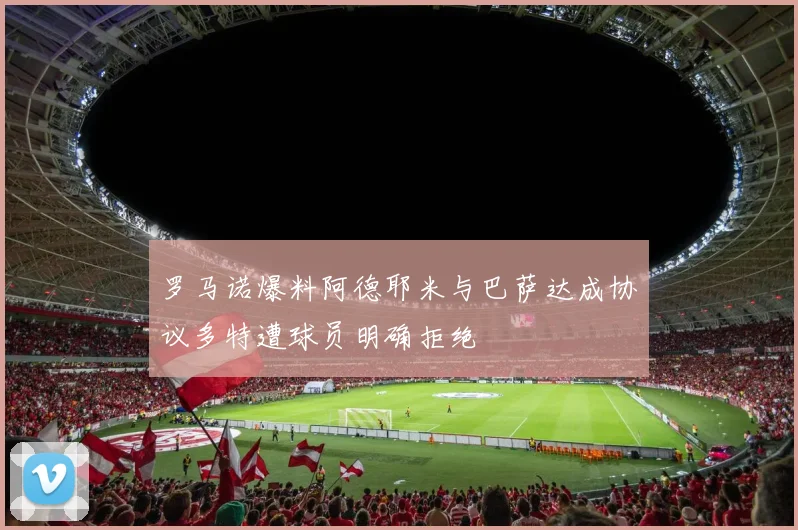 罗马诺爆料阿德耶米与巴萨达成协议多特遭球员明确拒绝